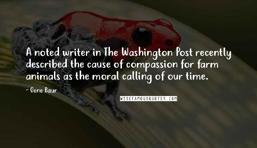 Gene Baur Quotes: A noted writer in The Washington Post recently described the cause of compassion for farm animals as the moral calling of our time.