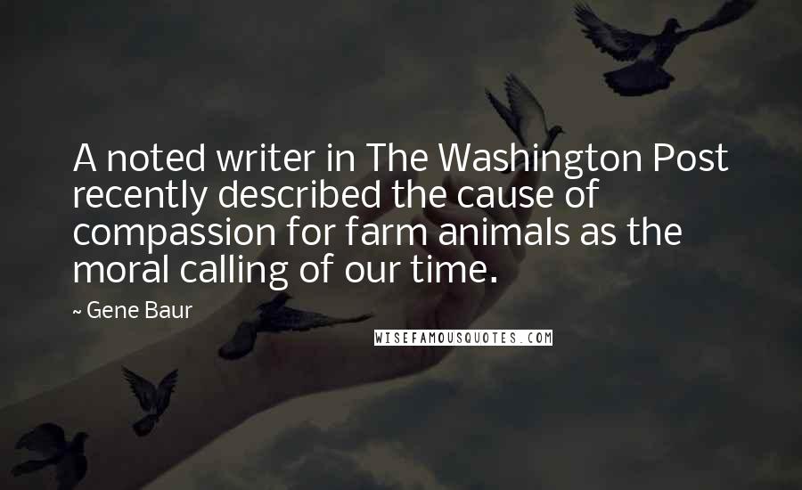 Gene Baur Quotes: A noted writer in The Washington Post recently described the cause of compassion for farm animals as the moral calling of our time.