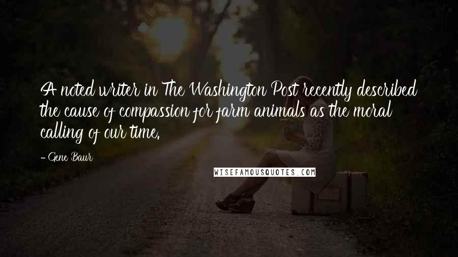 Gene Baur Quotes: A noted writer in The Washington Post recently described the cause of compassion for farm animals as the moral calling of our time.