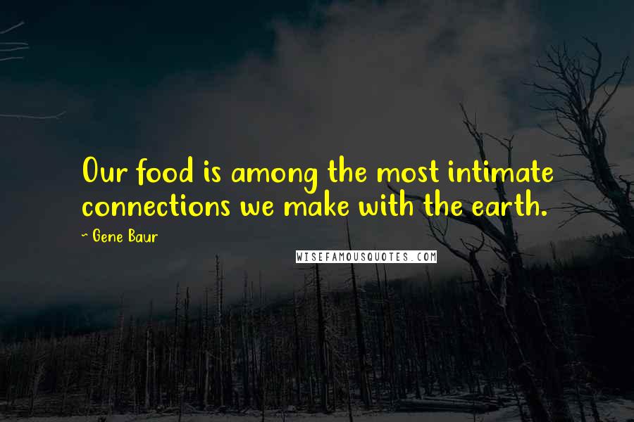 Gene Baur Quotes: Our food is among the most intimate connections we make with the earth.