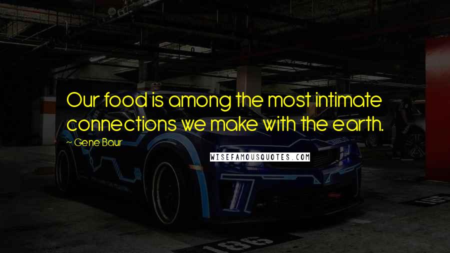 Gene Baur Quotes: Our food is among the most intimate connections we make with the earth.