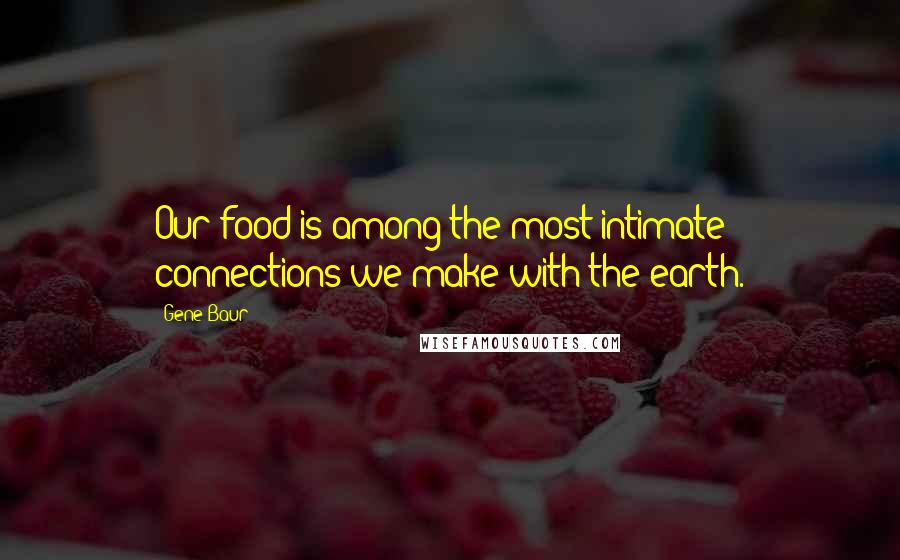 Gene Baur Quotes: Our food is among the most intimate connections we make with the earth.