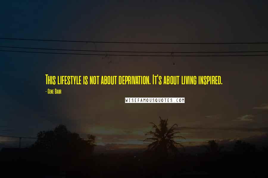 Gene Baur Quotes: This lifestyle is not about deprivation. It's about living inspired.