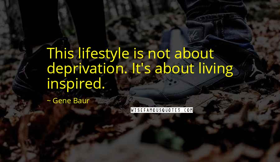 Gene Baur Quotes: This lifestyle is not about deprivation. It's about living inspired.