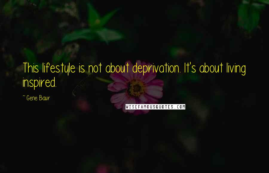 Gene Baur Quotes: This lifestyle is not about deprivation. It's about living inspired.