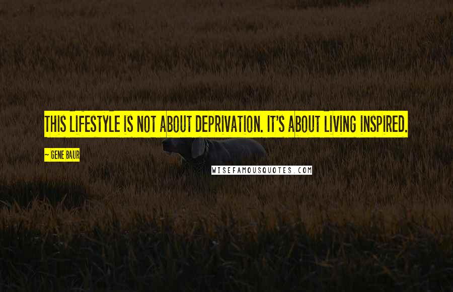 Gene Baur Quotes: This lifestyle is not about deprivation. It's about living inspired.