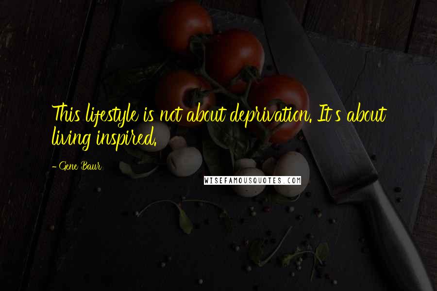 Gene Baur Quotes: This lifestyle is not about deprivation. It's about living inspired.