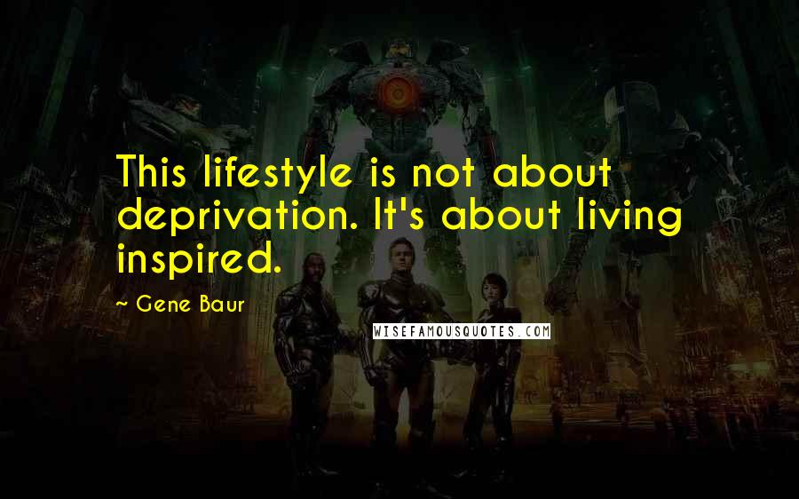 Gene Baur Quotes: This lifestyle is not about deprivation. It's about living inspired.