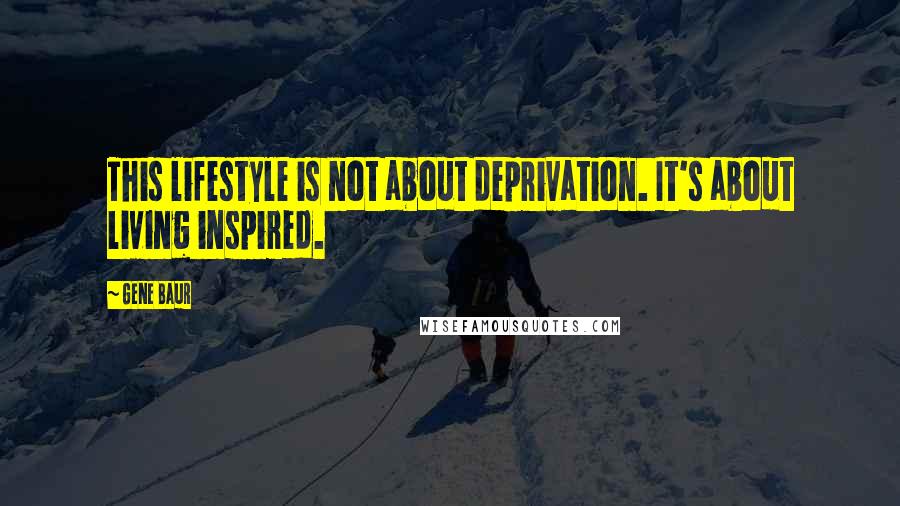 Gene Baur Quotes: This lifestyle is not about deprivation. It's about living inspired.