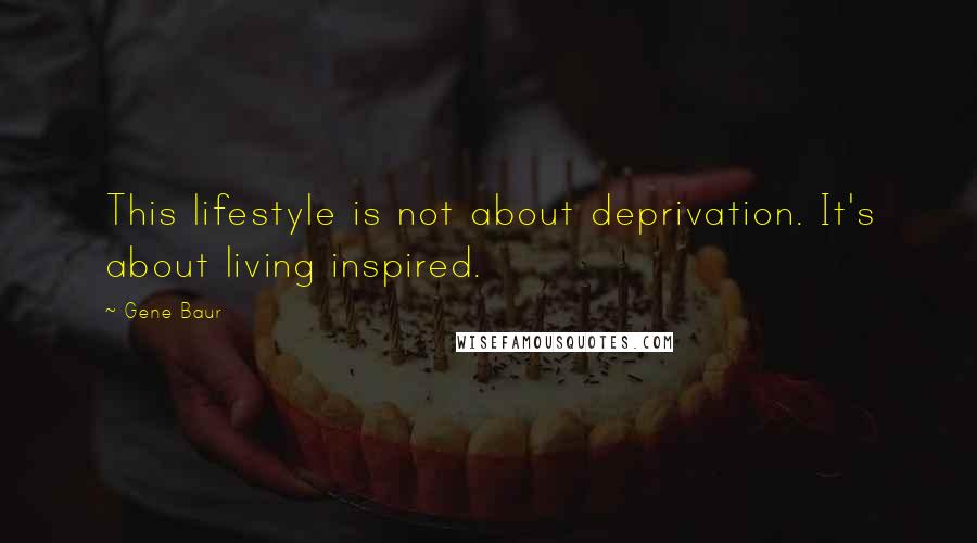 Gene Baur Quotes: This lifestyle is not about deprivation. It's about living inspired.