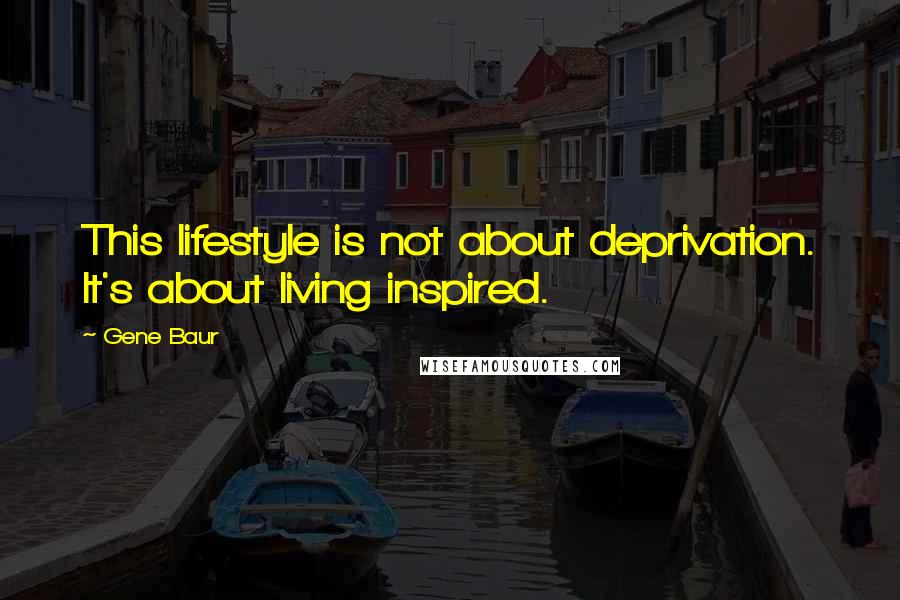 Gene Baur Quotes: This lifestyle is not about deprivation. It's about living inspired.