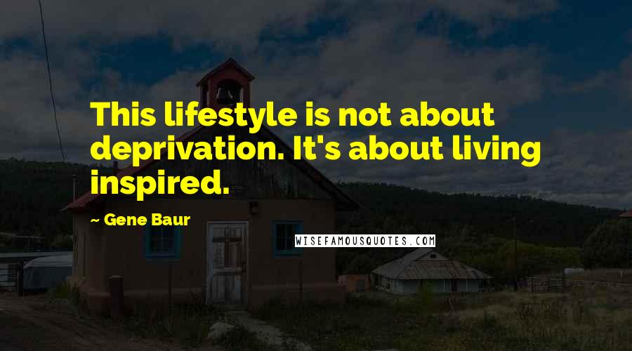 Gene Baur Quotes: This lifestyle is not about deprivation. It's about living inspired.