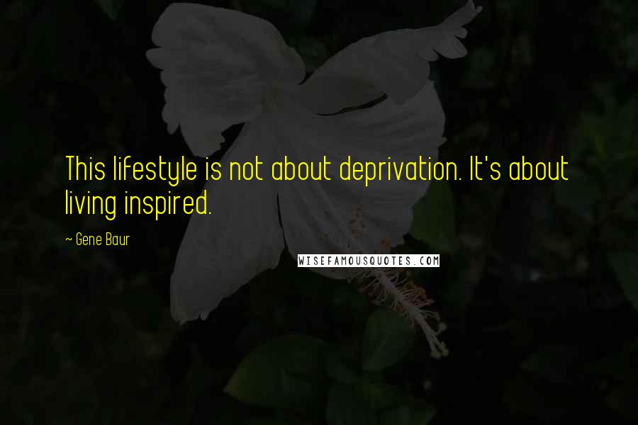 Gene Baur Quotes: This lifestyle is not about deprivation. It's about living inspired.