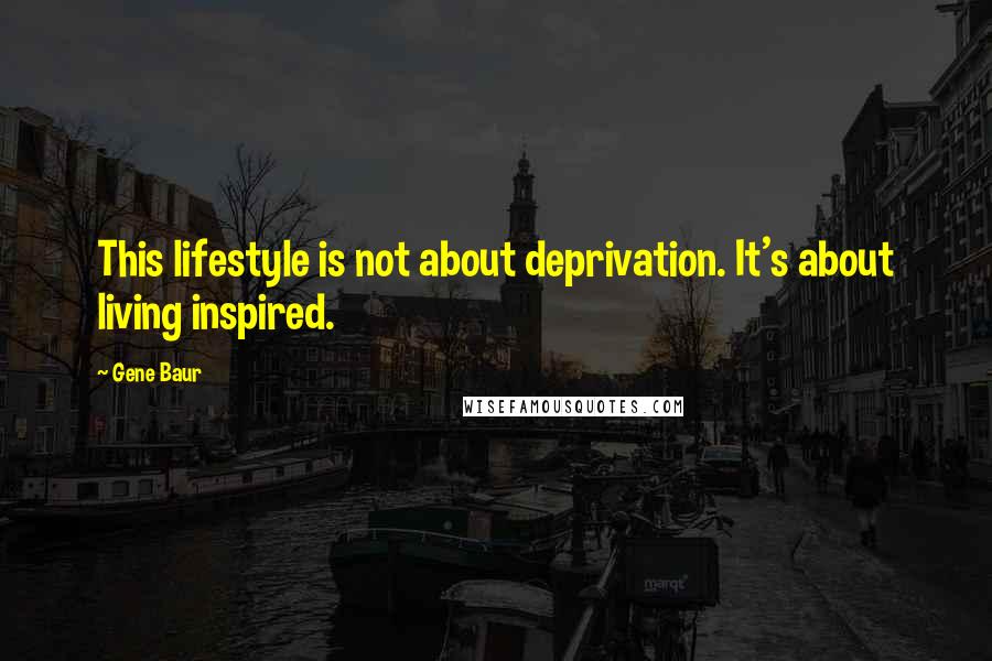 Gene Baur Quotes: This lifestyle is not about deprivation. It's about living inspired.