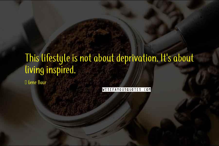 Gene Baur Quotes: This lifestyle is not about deprivation. It's about living inspired.