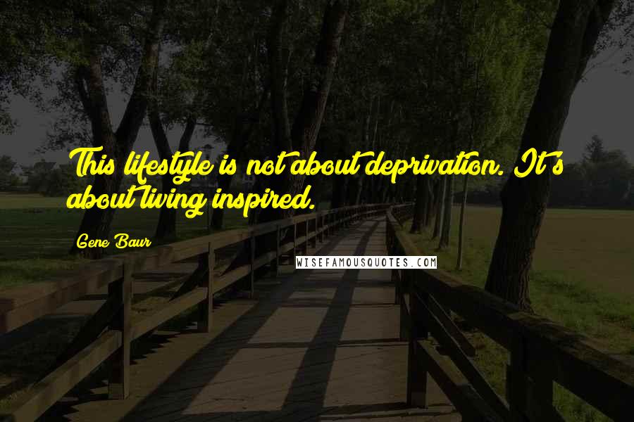 Gene Baur Quotes: This lifestyle is not about deprivation. It's about living inspired.