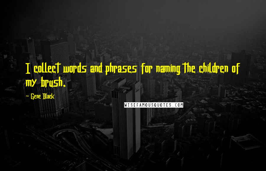 Gene Black Quotes: I collect words and phrases for naming the children of my brush.