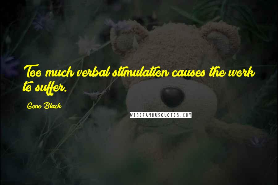 Gene Black Quotes: Too much verbal stimulation causes the work to suffer.