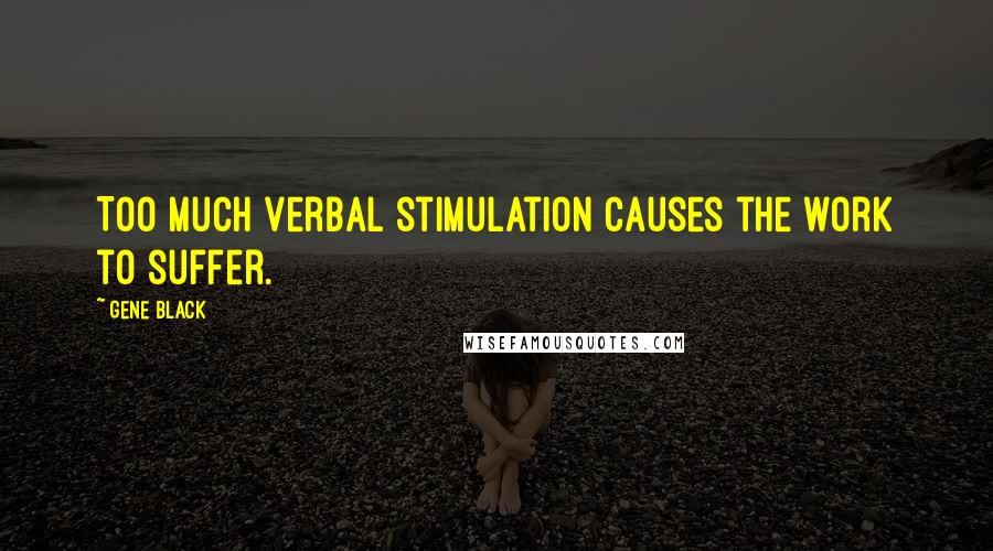 Gene Black Quotes: Too much verbal stimulation causes the work to suffer.