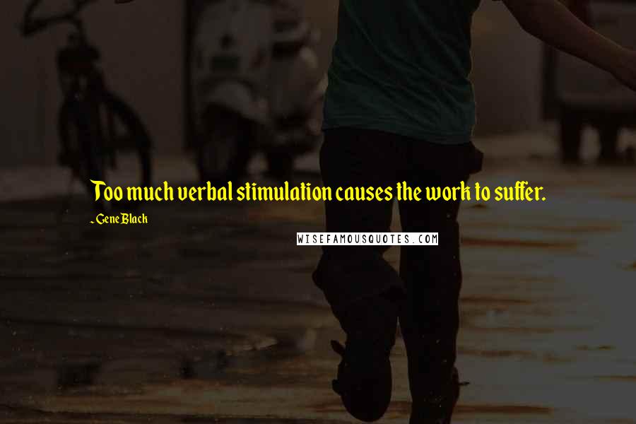 Gene Black Quotes: Too much verbal stimulation causes the work to suffer.