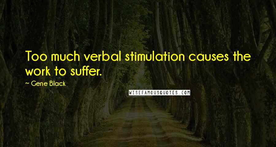 Gene Black Quotes: Too much verbal stimulation causes the work to suffer.