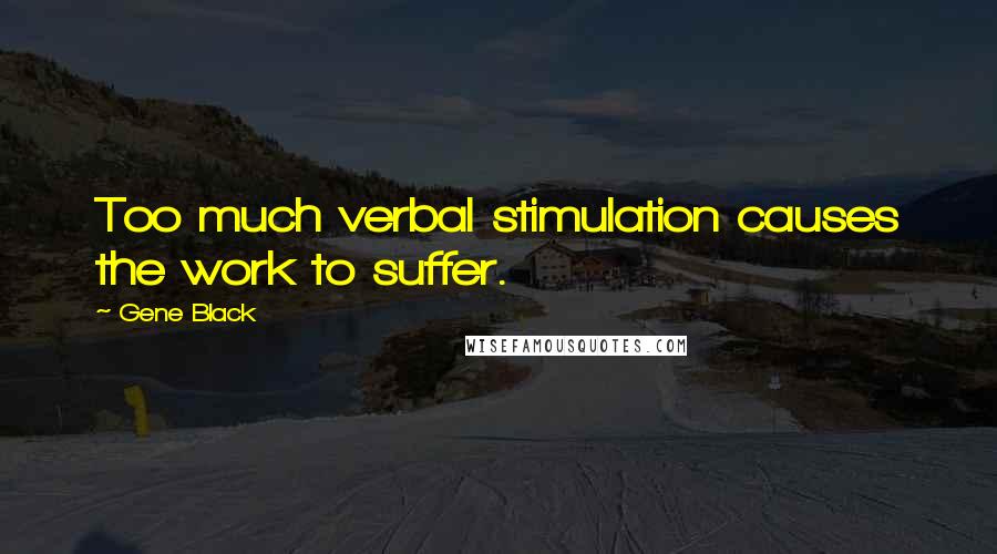 Gene Black Quotes: Too much verbal stimulation causes the work to suffer.