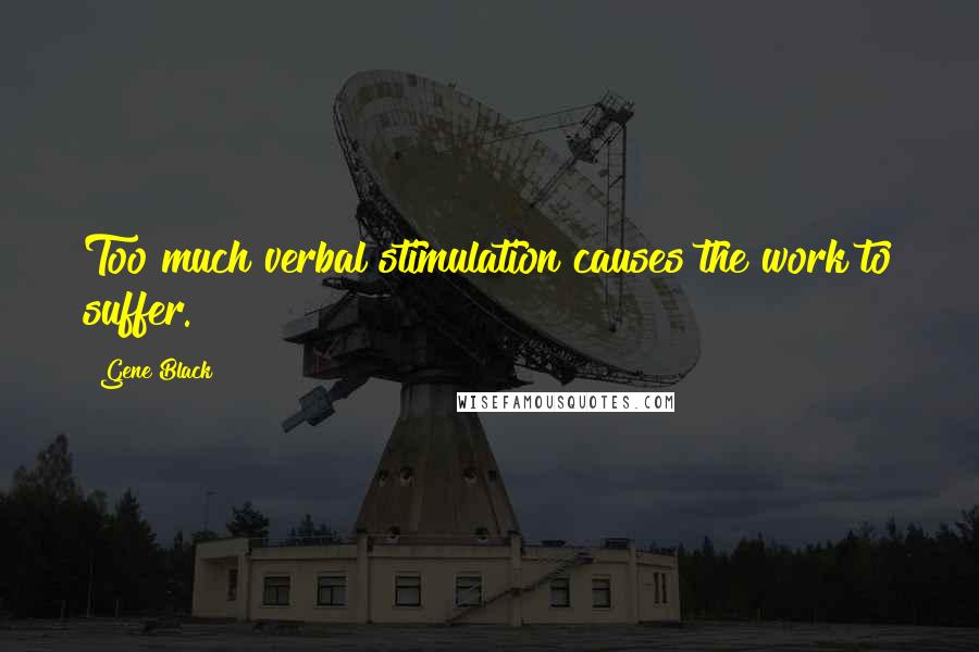 Gene Black Quotes: Too much verbal stimulation causes the work to suffer.