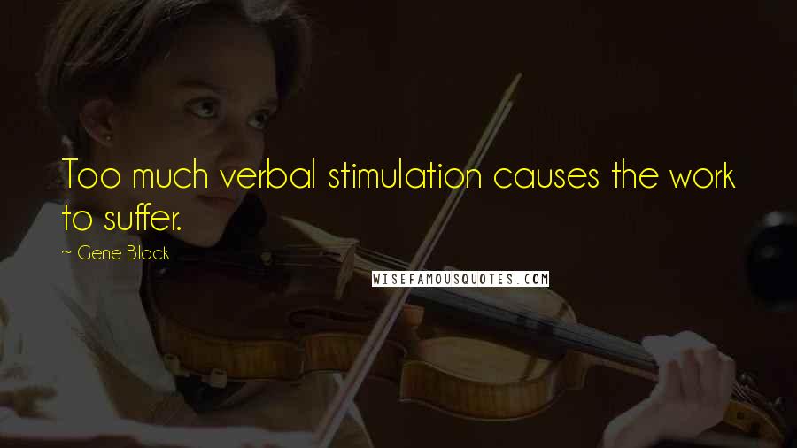 Gene Black Quotes: Too much verbal stimulation causes the work to suffer.