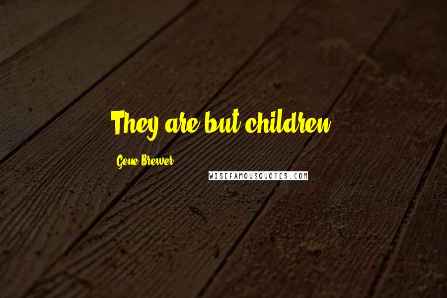 Gene Brewer Quotes: They are but children.