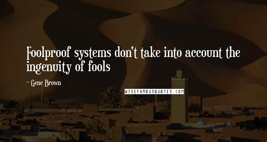 Gene Brown Quotes: Foolproof systems don't take into account the ingenuity of fools