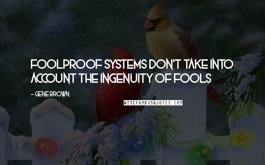 Gene Brown Quotes: Foolproof systems don't take into account the ingenuity of fools