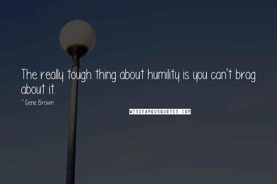 Gene Brown Quotes: The really tough thing about humility is you can't brag about it.