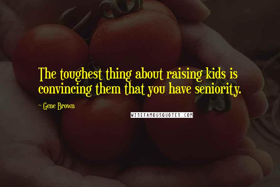 Gene Brown Quotes: The toughest thing about raising kids is convincing them that you have seniority.