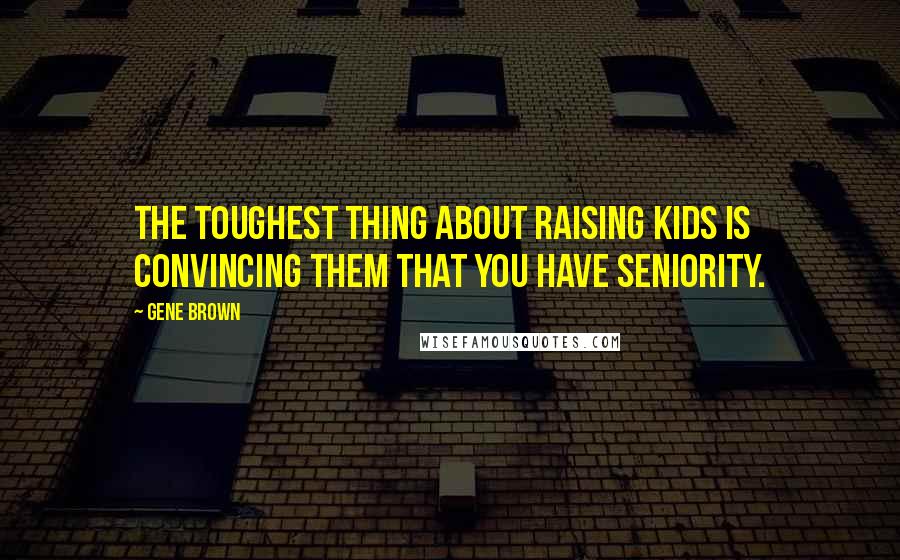 Gene Brown Quotes: The toughest thing about raising kids is convincing them that you have seniority.