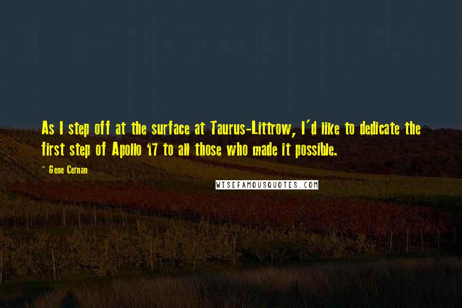 Gene Cernan Quotes: As I step off at the surface at Taurus-Littrow, I'd like to dedicate the first step of Apollo 17 to all those who made it possible.