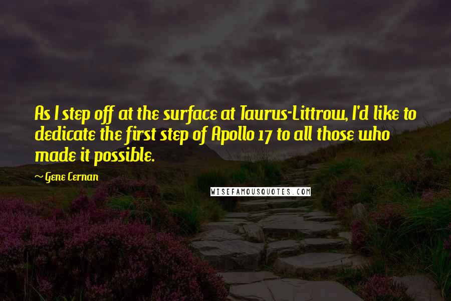 Gene Cernan Quotes: As I step off at the surface at Taurus-Littrow, I'd like to dedicate the first step of Apollo 17 to all those who made it possible.