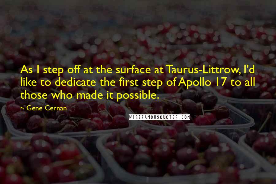 Gene Cernan Quotes: As I step off at the surface at Taurus-Littrow, I'd like to dedicate the first step of Apollo 17 to all those who made it possible.