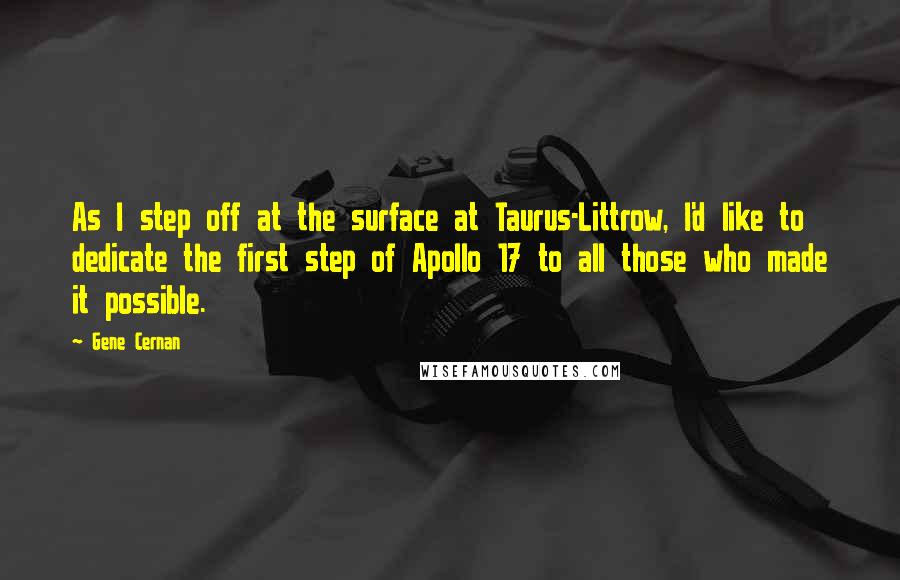 Gene Cernan Quotes: As I step off at the surface at Taurus-Littrow, I'd like to dedicate the first step of Apollo 17 to all those who made it possible.