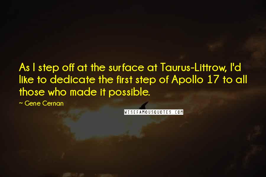 Gene Cernan Quotes: As I step off at the surface at Taurus-Littrow, I'd like to dedicate the first step of Apollo 17 to all those who made it possible.