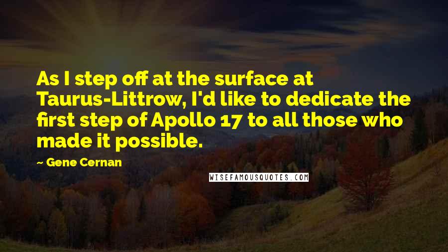 Gene Cernan Quotes: As I step off at the surface at Taurus-Littrow, I'd like to dedicate the first step of Apollo 17 to all those who made it possible.