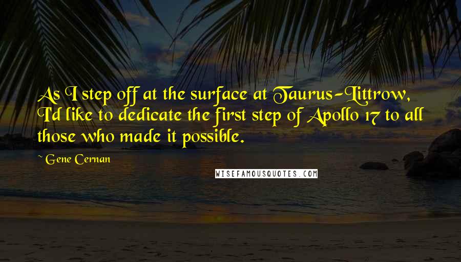 Gene Cernan Quotes: As I step off at the surface at Taurus-Littrow, I'd like to dedicate the first step of Apollo 17 to all those who made it possible.