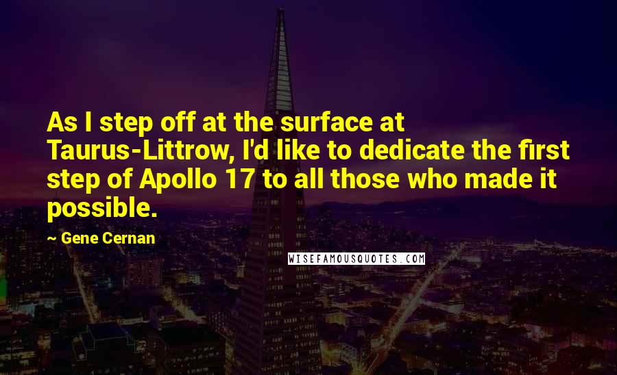 Gene Cernan Quotes: As I step off at the surface at Taurus-Littrow, I'd like to dedicate the first step of Apollo 17 to all those who made it possible.