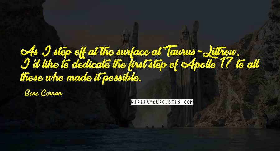 Gene Cernan Quotes: As I step off at the surface at Taurus-Littrow, I'd like to dedicate the first step of Apollo 17 to all those who made it possible.