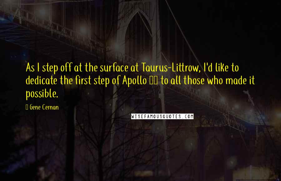 Gene Cernan Quotes: As I step off at the surface at Taurus-Littrow, I'd like to dedicate the first step of Apollo 17 to all those who made it possible.