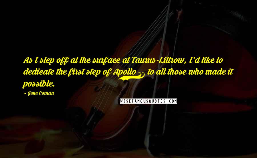 Gene Cernan Quotes: As I step off at the surface at Taurus-Littrow, I'd like to dedicate the first step of Apollo 17 to all those who made it possible.