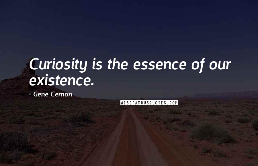 Gene Cernan Quotes: Curiosity is the essence of our existence.
