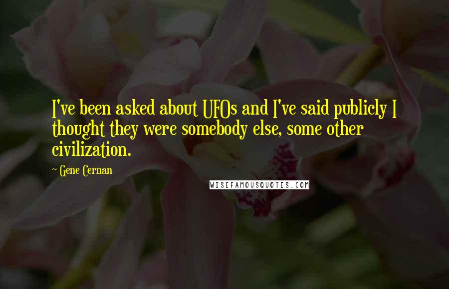 Gene Cernan Quotes: I've been asked about UFOs and I've said publicly I thought they were somebody else, some other civilization.