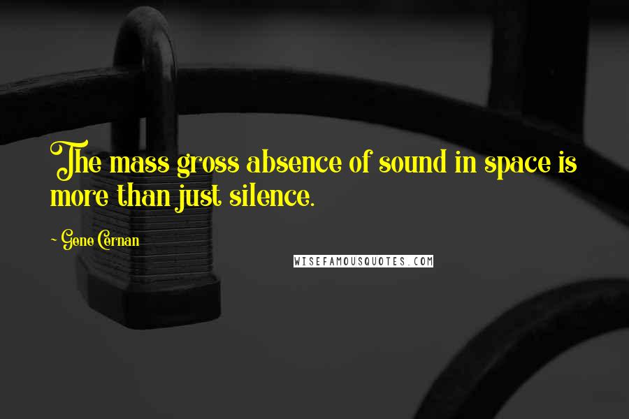 Gene Cernan Quotes: The mass gross absence of sound in space is more than just silence.