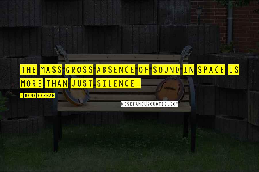 Gene Cernan Quotes: The mass gross absence of sound in space is more than just silence.