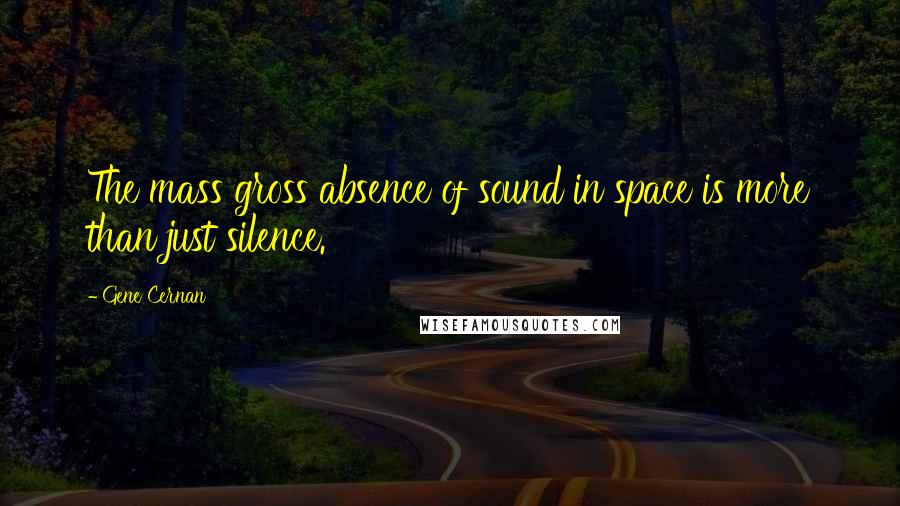 Gene Cernan Quotes: The mass gross absence of sound in space is more than just silence.